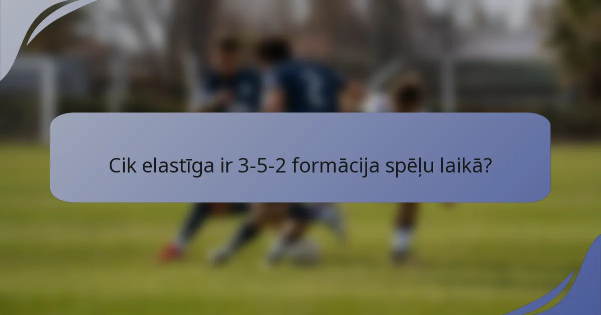 Cik elastīga ir 3-5-2 formācija spēļu laikā?