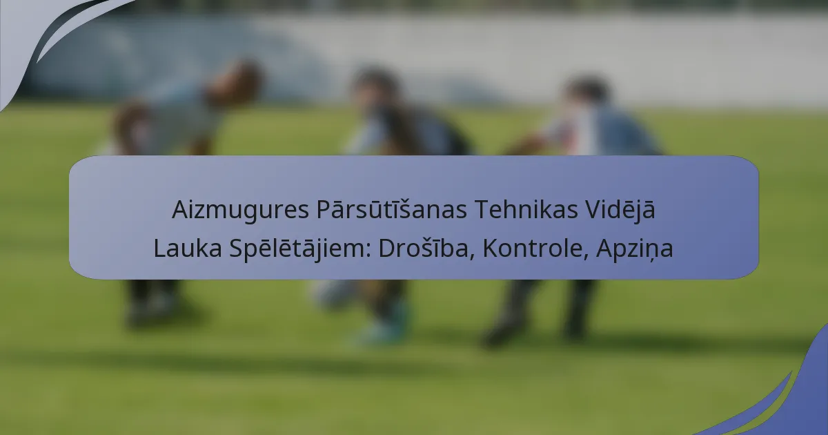 Aizmugures Pārsūtīšanas Tehnikas Vidējā Lauka Spēlētājiem: Drošība, Kontrole, Apziņa