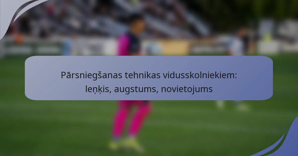 Pārsniegšanas tehnikas vidusskolniekiem: leņķis, augstums, novietojums