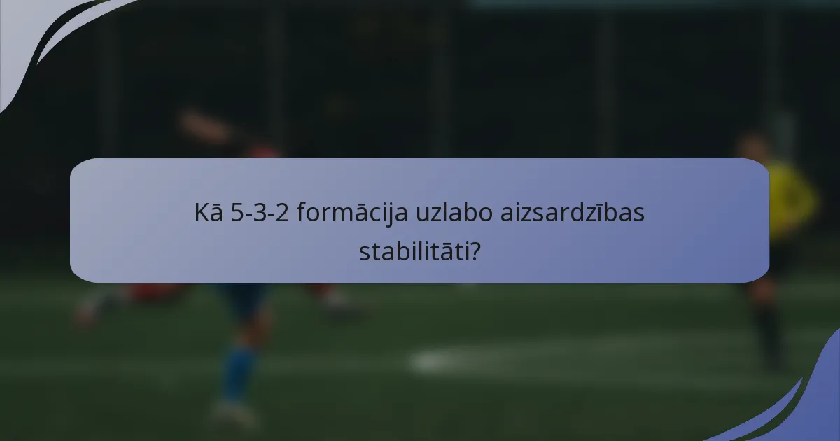 Kā 5-3-2 formācija uzlabo aizsardzības stabilitāti?