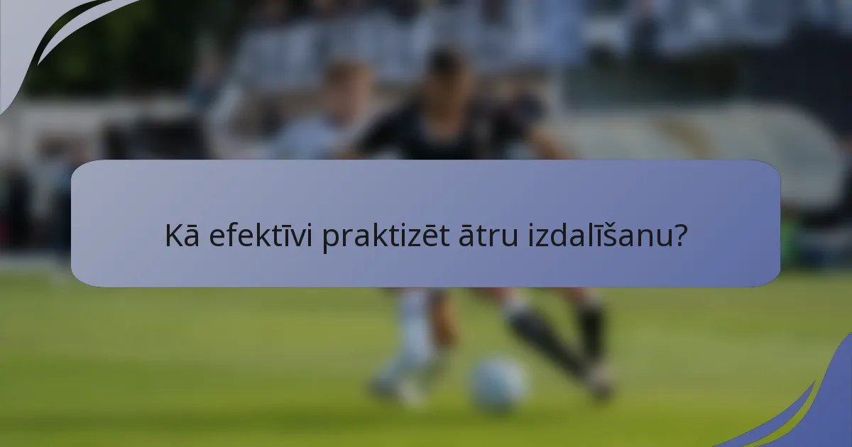 Kā efektīvi praktizēt ātru izdalīšanu?
