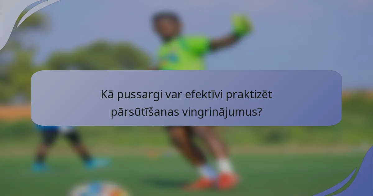 Kā pussargi var efektīvi praktizēt pārsūtīšanas vingrinājumus?