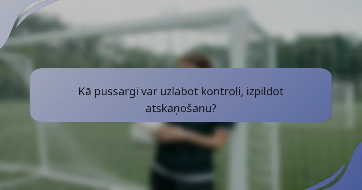 Kā pussargi var uzlabot kontroli, izpildot atskaņošanu?