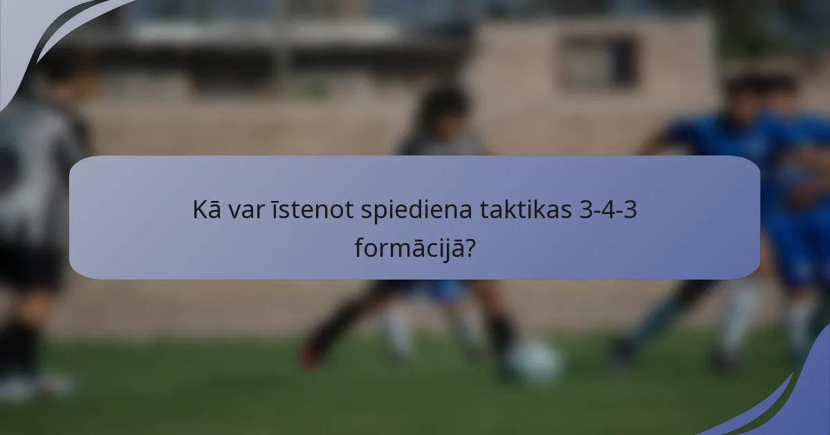 Kā var īstenot spiediena taktikas 3-4-3 formācijā?