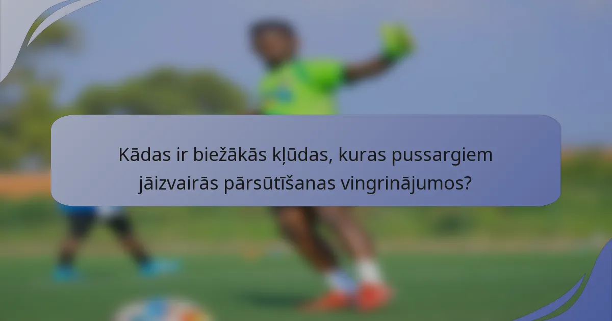 Kādas ir biežākās kļūdas, kuras pussargiem jāizvairās pārsūtīšanas vingrinājumos?