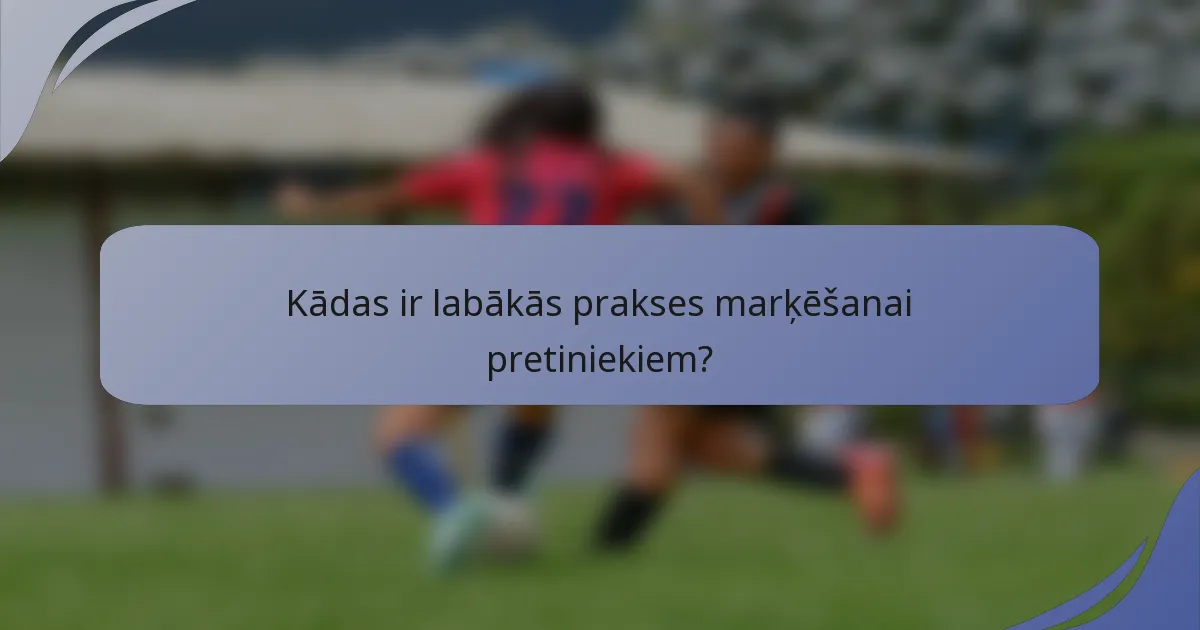 Kādas ir labākās prakses marķēšanai pretiniekiem?