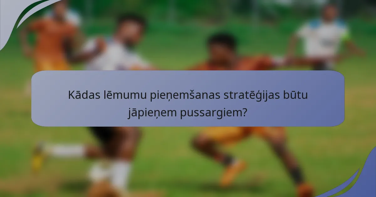 Kādas lēmumu pieņemšanas stratēģijas būtu jāpieņem pussargiem?