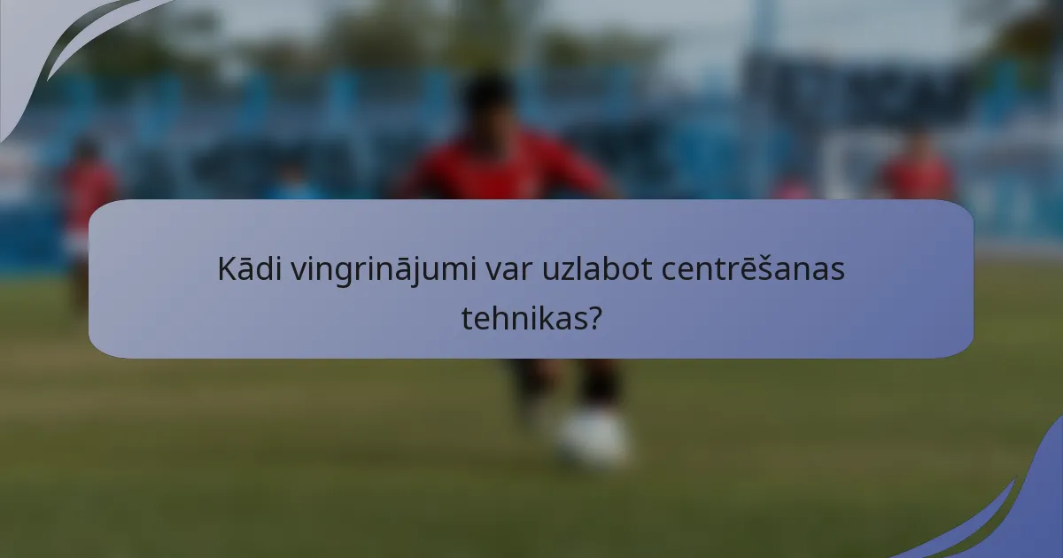 Kādi vingrinājumi var uzlabot centrēšanas tehnikas?