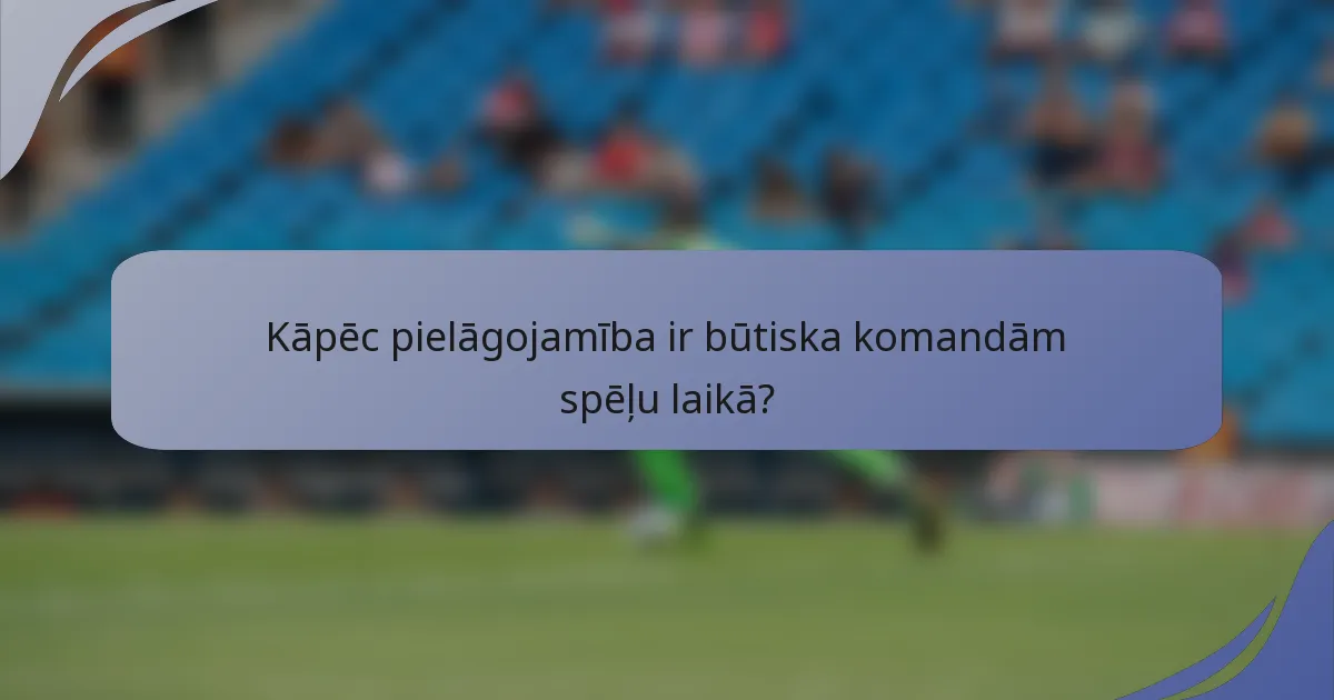 Kāpēc pielāgojamība ir būtiska komandām spēļu laikā?